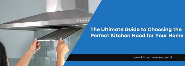 The Ultimate Guide to Choosing the Perfect Kitchen Hood for Your Home